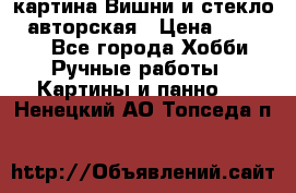 картина Вишни и стекло...авторская › Цена ­ 10 000 - Все города Хобби. Ручные работы » Картины и панно   . Ненецкий АО,Топседа п.